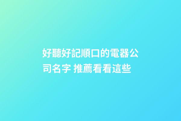 好聽好記順口的電器公司名字 推薦看看這些-第1張-公司起名-玄機派